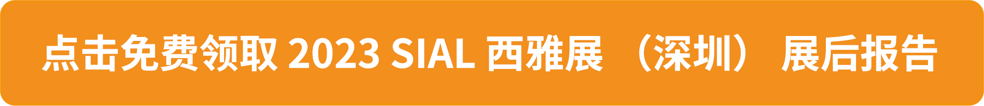 点击免费领取 2023 SIAL 西雅展 (深圳) 展后报告